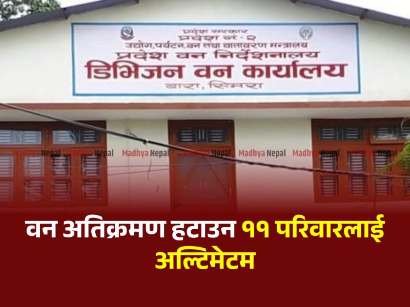 वन अतिक्रमण गर्ने ११ परिवारलाई सात दिनभित्र घरटहरा हटाउन निर्देशन