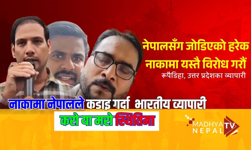 नाकामा नेपालले कडाइ गर्दा भारतीय व्यापारी करो या मरो स्थितिमा