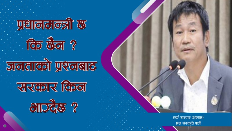“प्रधानमन्त्री छ कि छैन ? संसद्लाई जवाफ दिनुपर्दैन ? :हर्क साम्पाङको सरकारमाथि प्रश्न